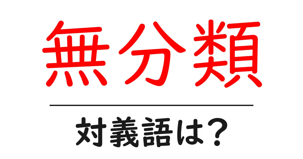 無分類の対義語・反対語を使用例を交えて分かりやすく解説!