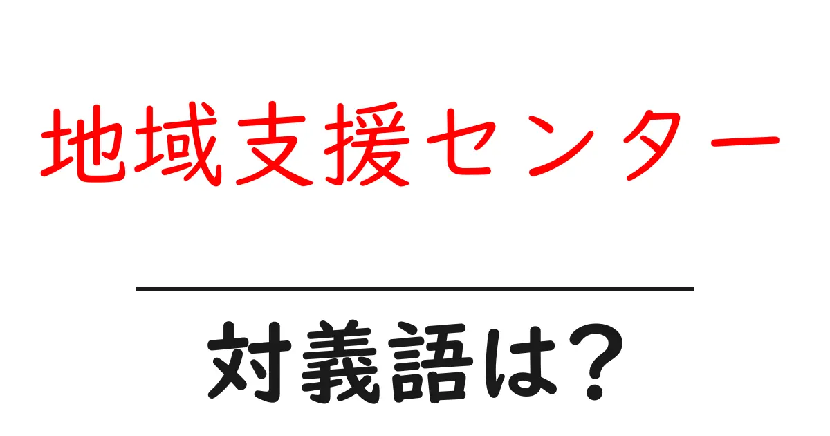 地域支援センターの対義語・反対語を使用例を交えて分かりやすく解説!