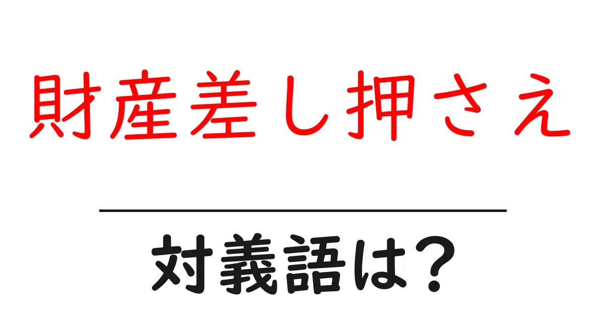 財産差し押さえの対義語・反対語を使用例を交えて分かりやすく解説!