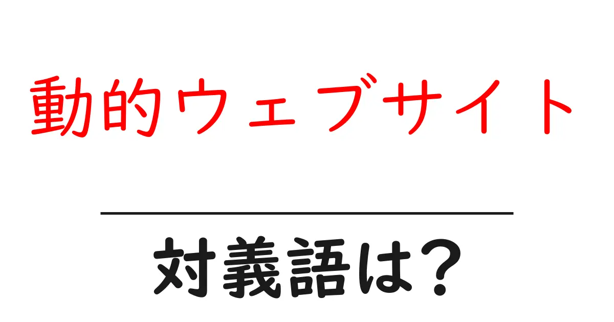 動的ウェブサイトの対義語・反対語を使用例を交えて分かりやすく解説！
