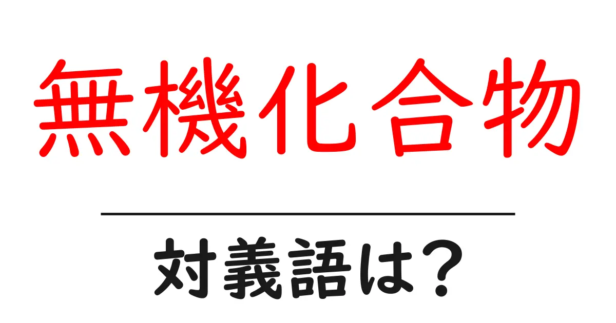無機化合物の対義語・反対語を使用例を交えて分かりやすく解説!