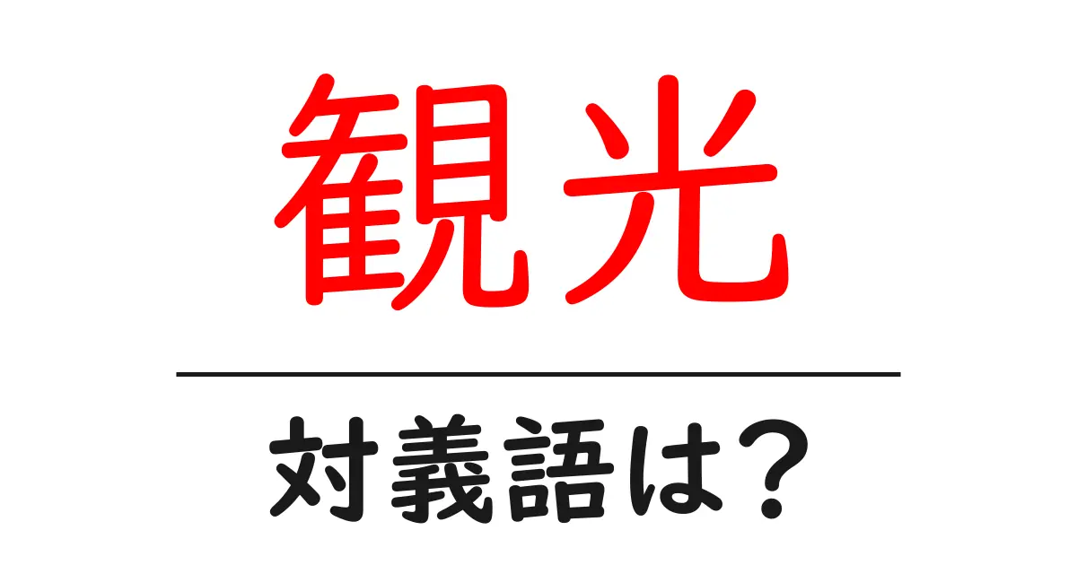 観光の対義語・反対語を使用例を交えて分かりやすく解説！