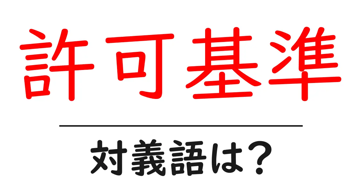許可基準の対義語・反対語を使用例を交えて分かりやすく解説!