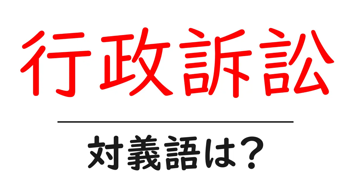 行政訴訟の対義語・反対語を使用例を交えて分かりやすく解説!