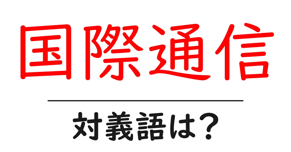 国際通信の対義語・反対語を使用例を交えて分かりやすく解説!