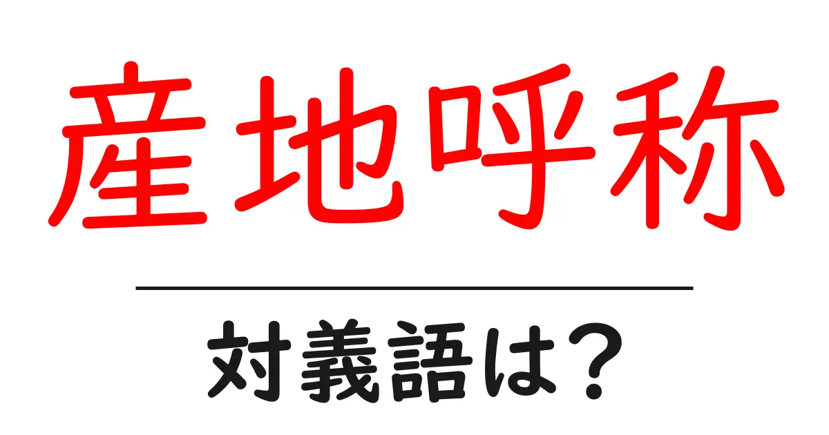 産地呼称の対義語・反対語を使用例を交えて分かりやすく解説！