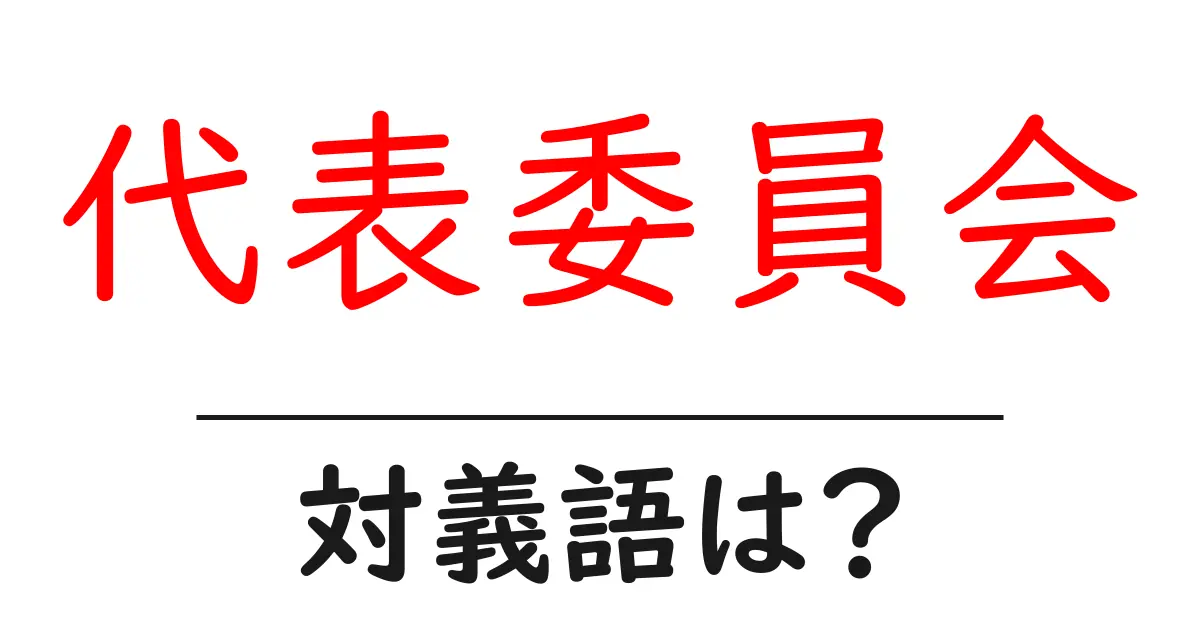 代表委員会の対義語・反対語を使用例を交えて分かりやすく解説!