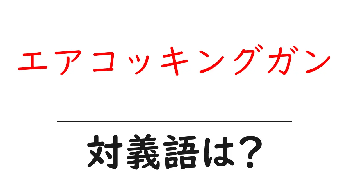 エアコッキングガンの対義語・反対語を使用例を交えて分かりやすく解説!
