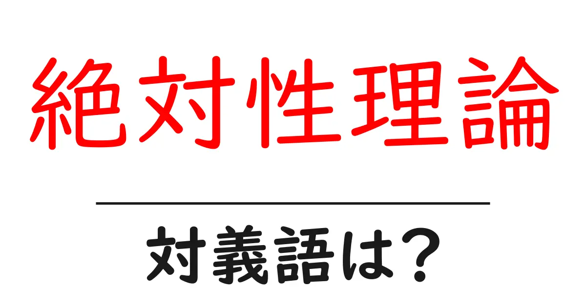 絶対性理論の対義語・反対語を使用例を交えて分かりやすく解説!