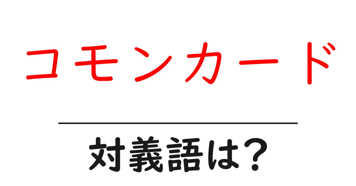 コモンカードの対義語・反対語を使用例を交えて分かりやすく解説！
