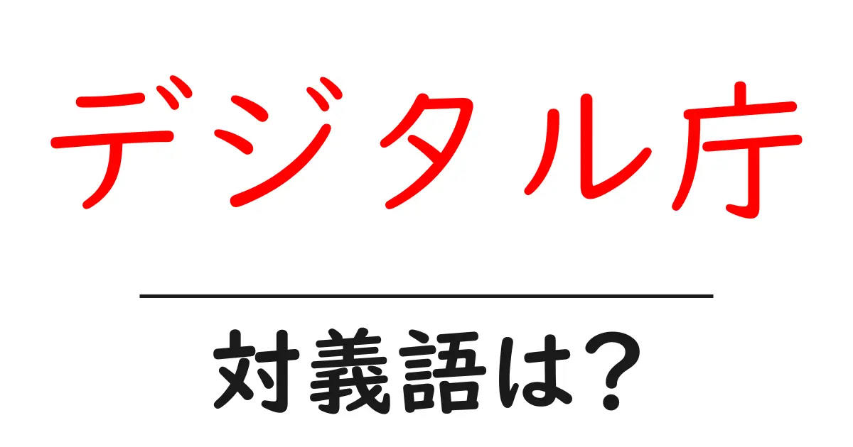 デジタル庁の対義語・反対語を使用例を交えて分かりやすく解説!