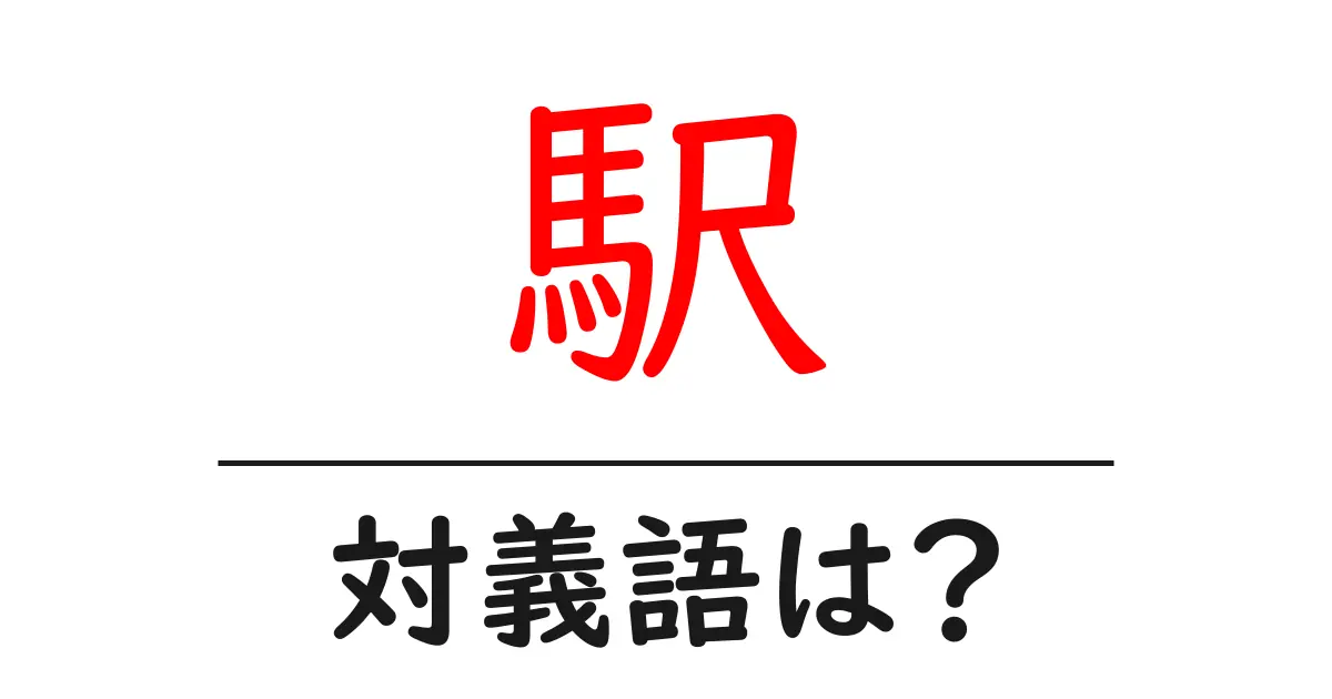 駅の対義語・反対語を使用例を交えて分かりやすく解説!