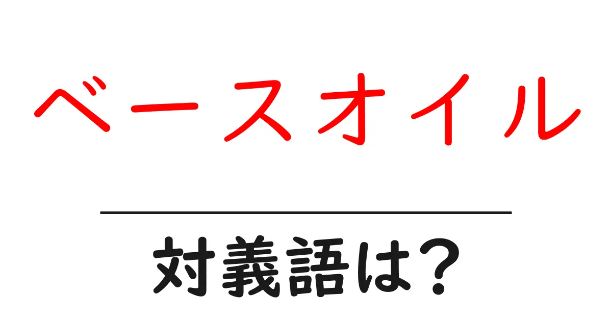 ベースオイルの対義語・反対語を使用例を交えて分かりやすく解説!