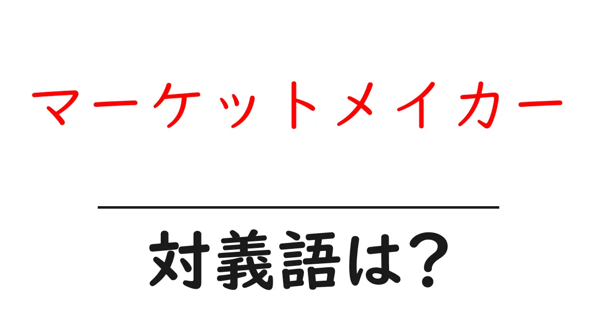 マーケットメイカーの対義語・反対語を使用例を交えて分かりやすく解説!
