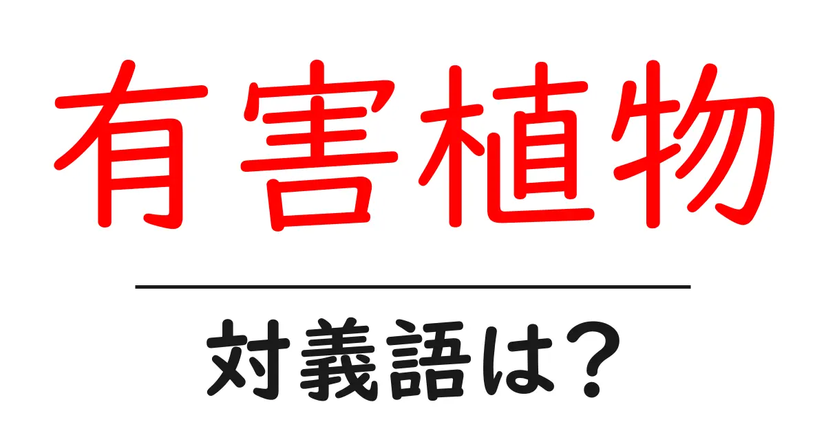 有害植物の対義語・反対語を使用例を交えて分かりやすく解説!