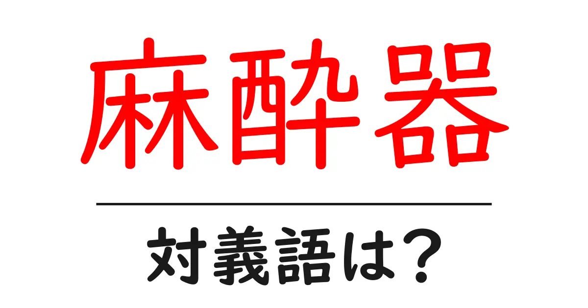 麻酔器の対義語・反対語を使用例を交えて分かりやすく解説！