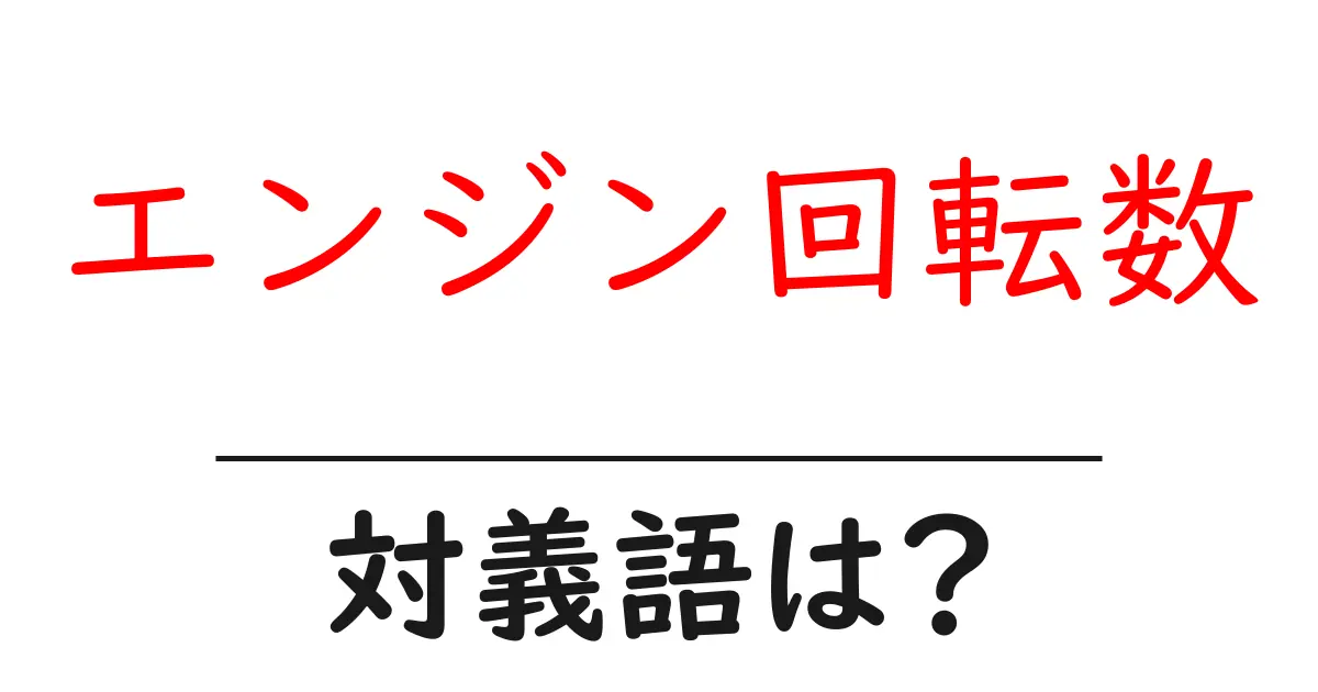 エンジン回転数の対義語・反対語を使用例を交えて分かりやすく解説!