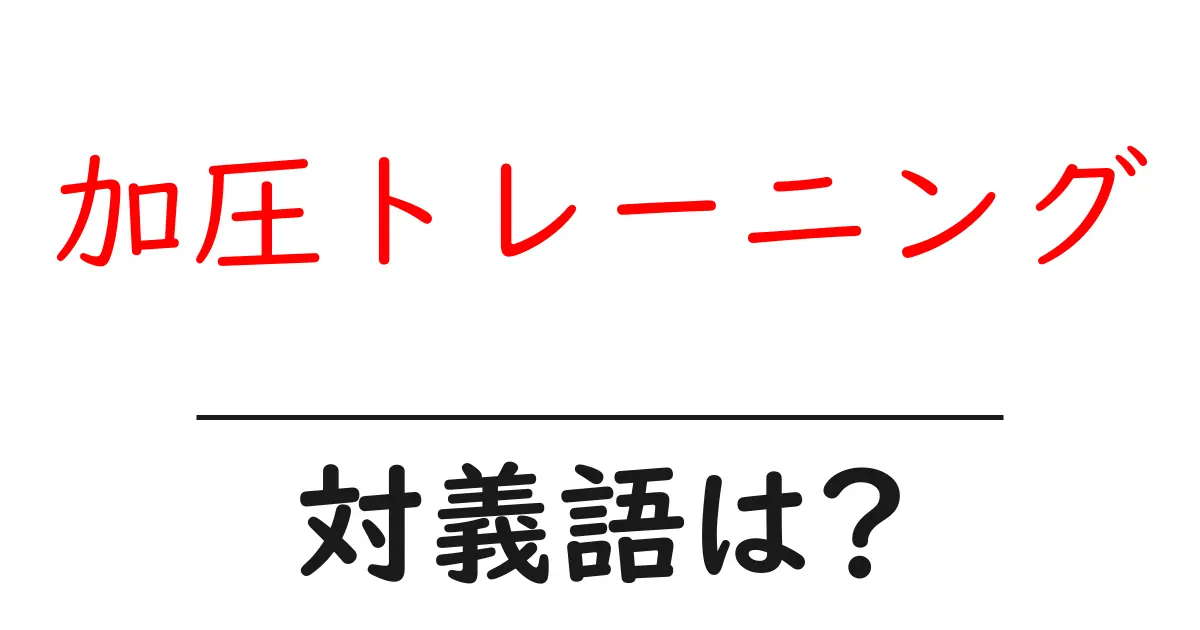 加圧トレーニングの対義語・反対語を使用例を交えて分かりやすく解説!