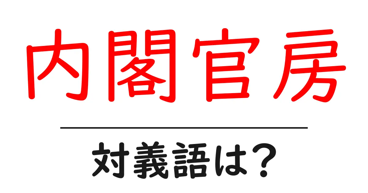 内閣官房の対義語・反対語を使用例を交えて分かりやすく解説！