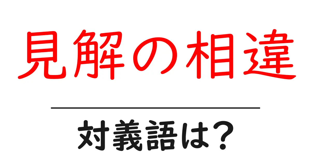 見解の相違の対義語・反対語を使用例を交えて分かりやすく解説!