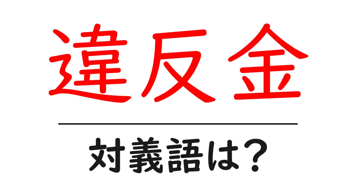 違反金の対義語・反対語を使用例を交えて分かりやすく解説！