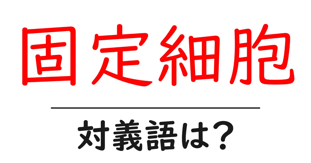 固定細胞の対義語・反対語を使用例を交えて分かりやすく解説！