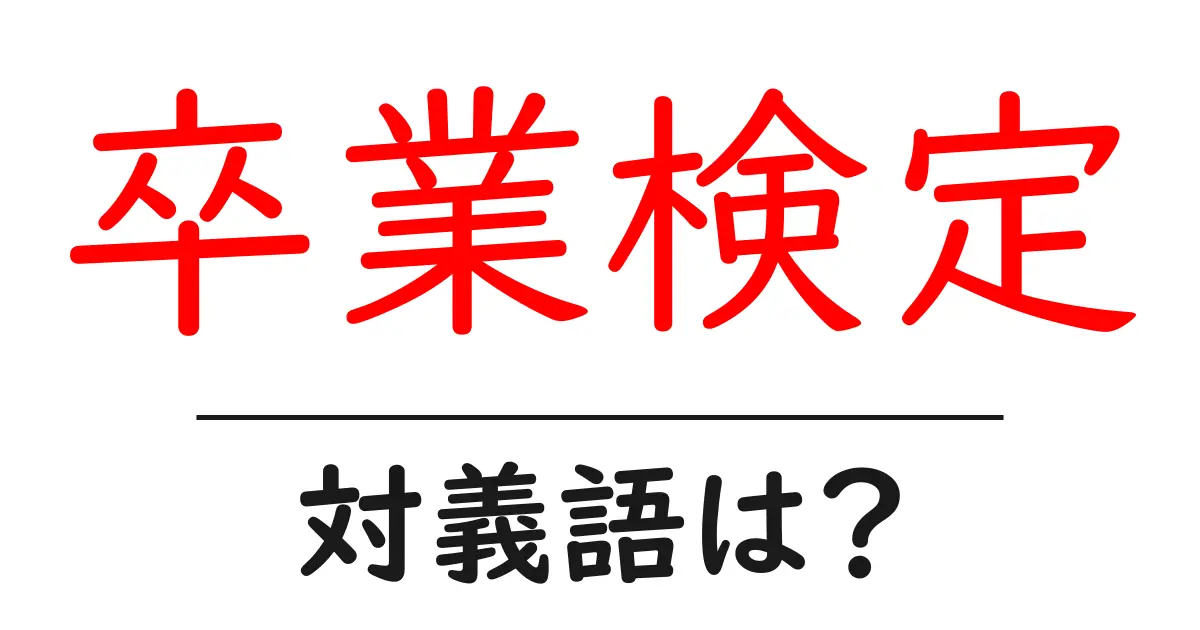 卒業検定の対義語・反対語を使用例を交えて分かりやすく解説!