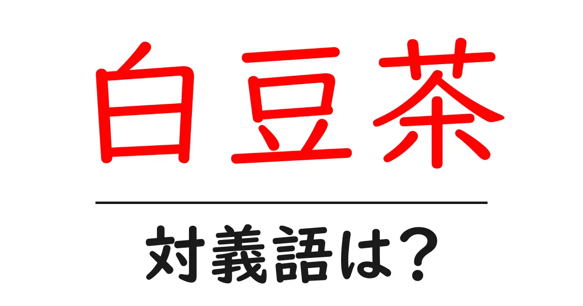 白豆茶の対義語・反対語を使用例を交えて分かりやすく解説！
