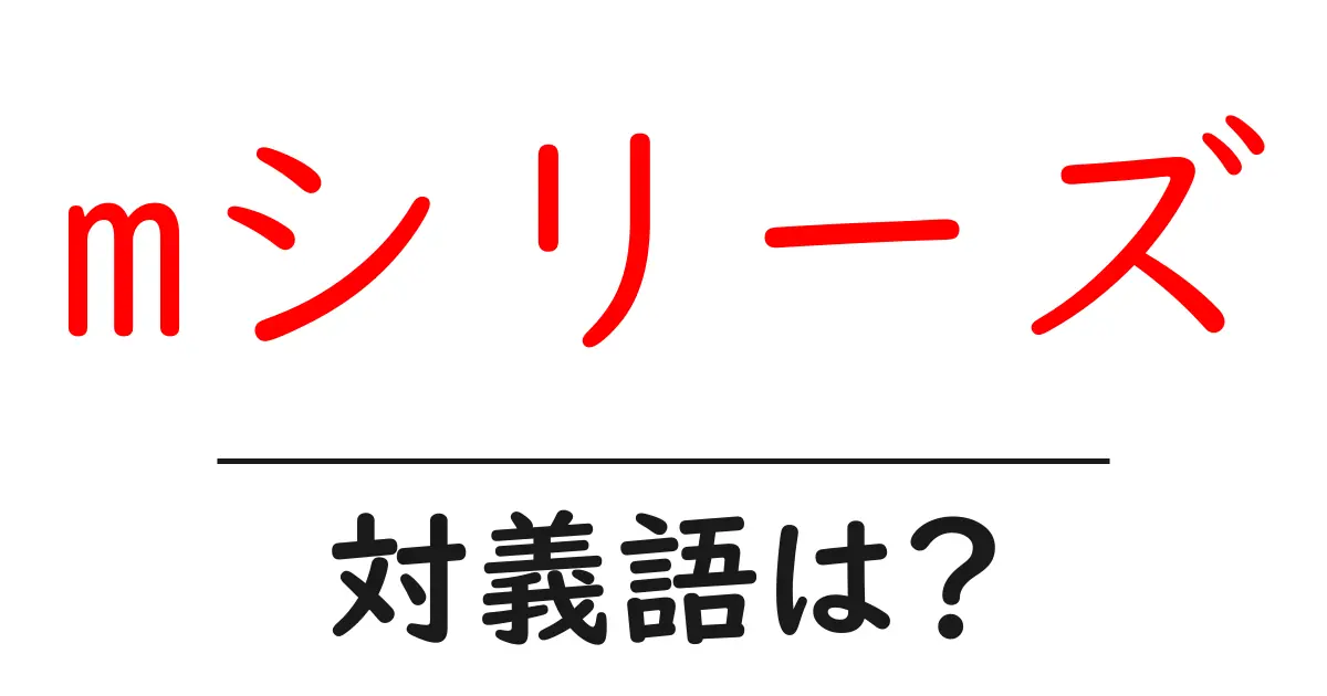 mシリーズの対義語・反対語を使用例を交えて分かりやすく解説！