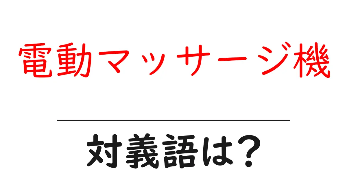 電動マッサージ機の対義語・反対語を使用例を交えて分かりやすく解説！