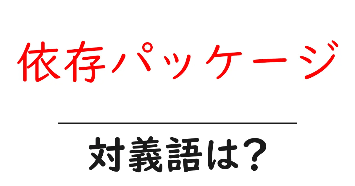 依存パッケージの対義語・反対語を使用例を交えて分かりやすく解説！