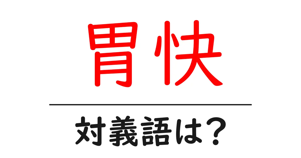 胃快の対義語・反対語を使用例を交えて分かりやすく解説！