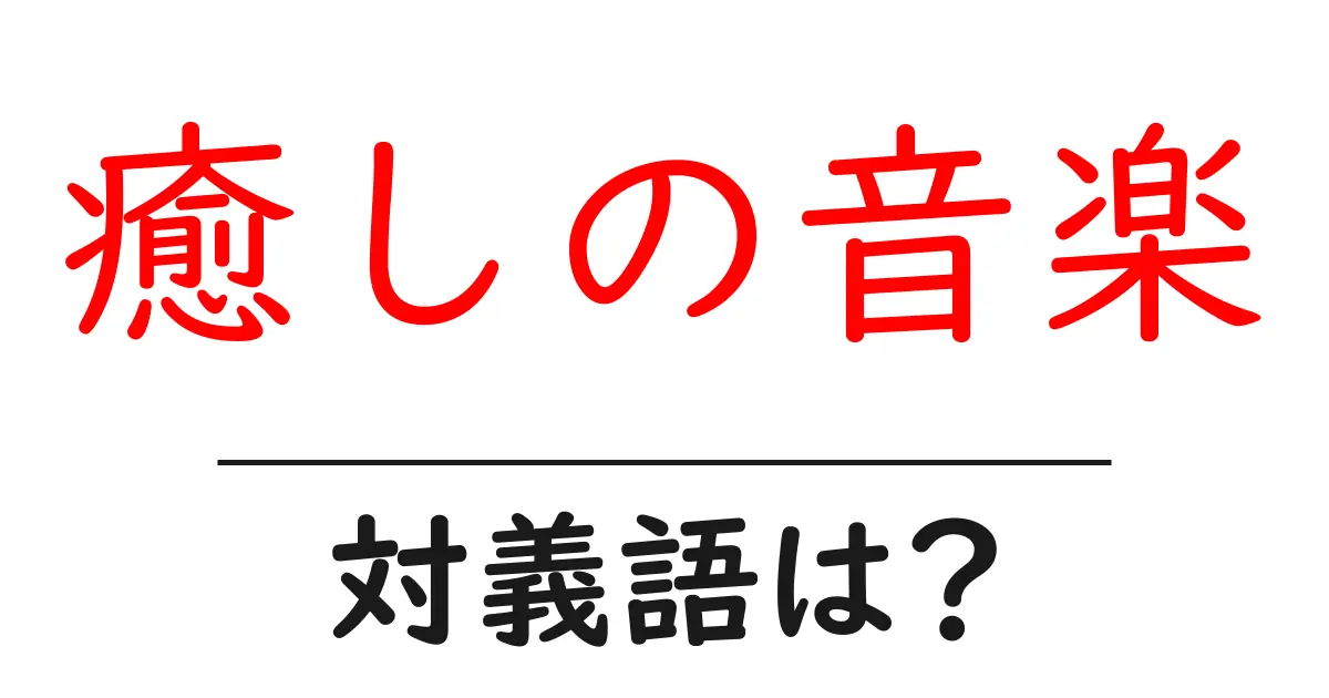 癒しの音楽の対義語・反対語を使用例を交えて分かりやすく解説!
