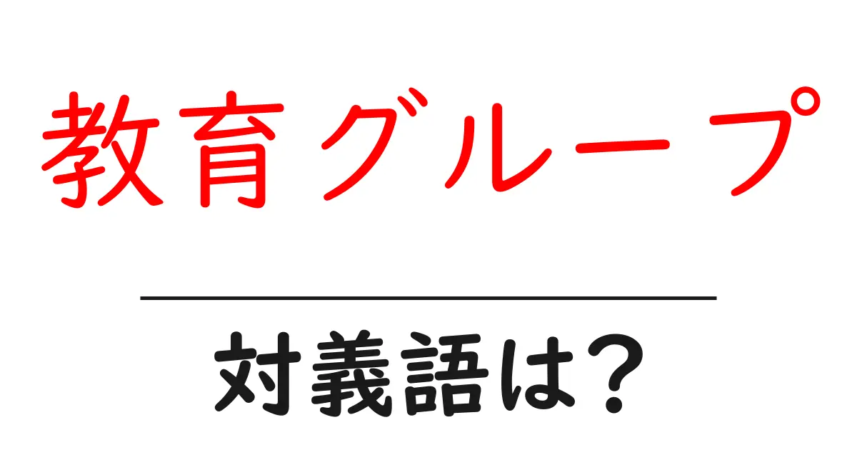 教育グループの対義語・反対語を使用例を交えて分かりやすく解説!