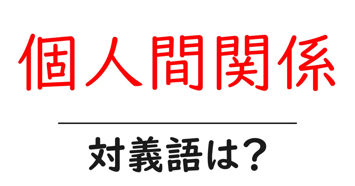 個人間関係の対義語・反対語を使用例を交えて分かりやすく解説!