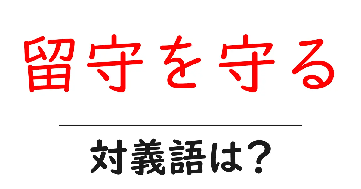 留守を守るの対義語・反対語を使用例を交えて分かりやすく解説!