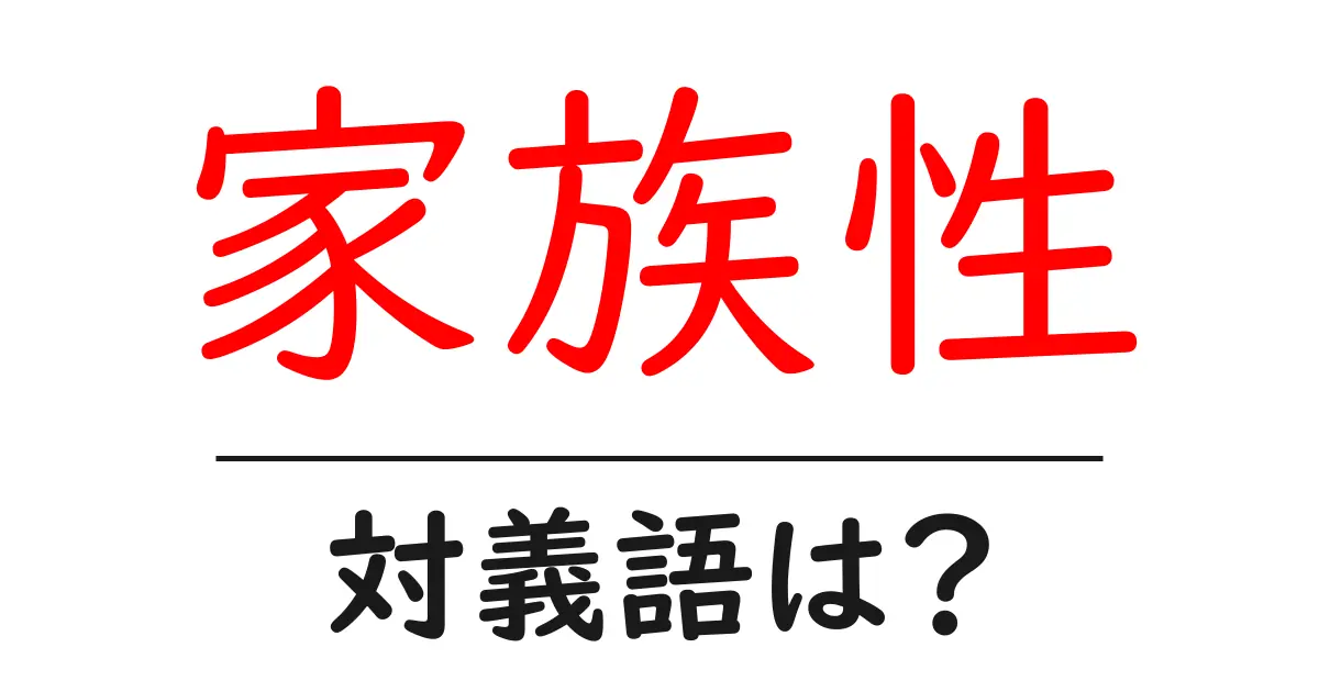 家族性の対義語・反対語を使用例を交えて分かりやすく解説!