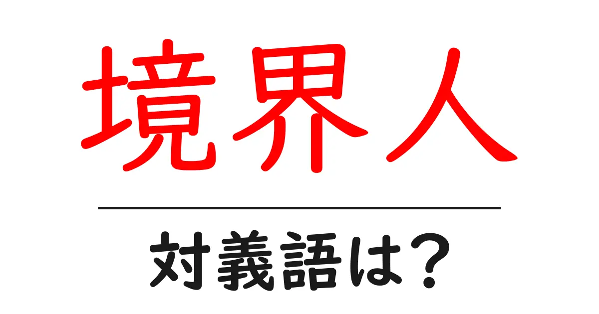 境界人の対義語・反対語を使用例を交えて分かりやすく解説!