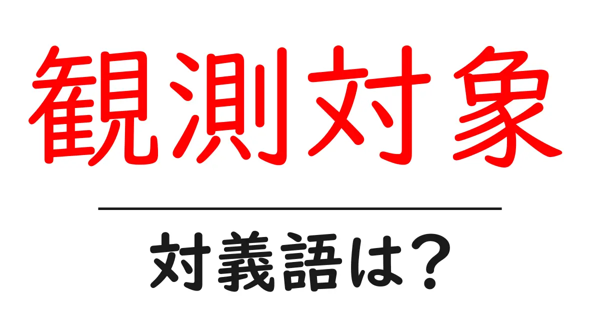 観測対象の対義語・反対語を使用例を交えて分かりやすく解説！