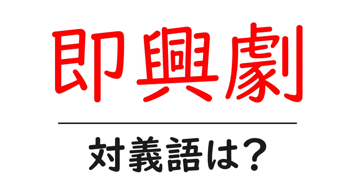 即興劇の対義語・反対語を使用例を交えて分かりやすく解説!