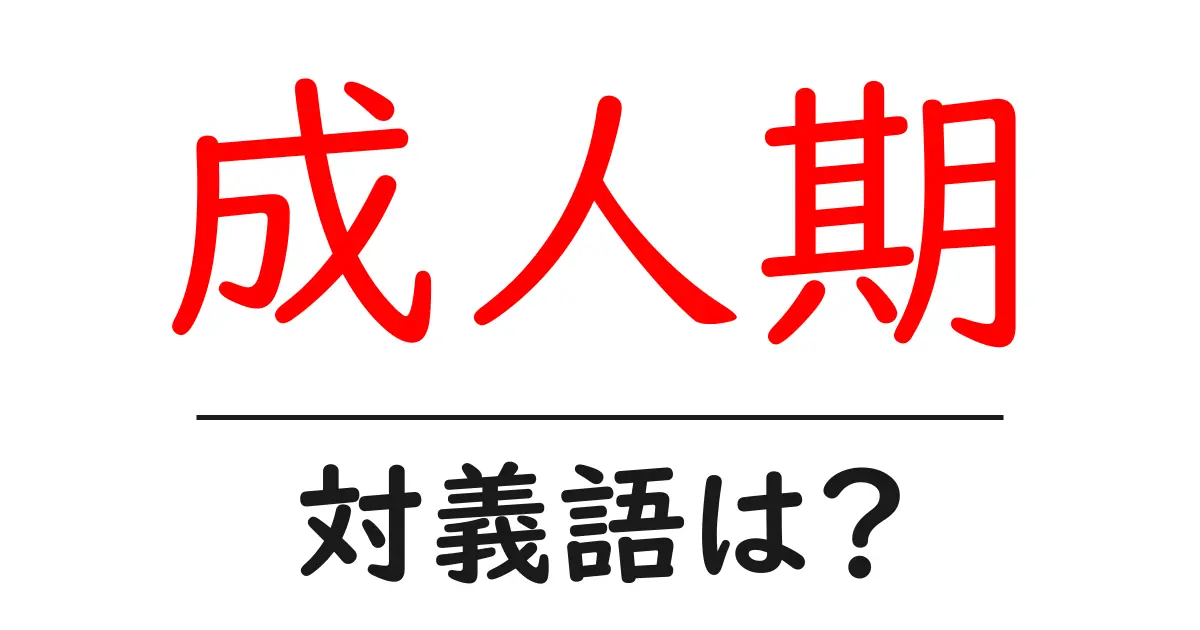 成人期の対義語・反対語を使用例を交えて分かりやすく解説!