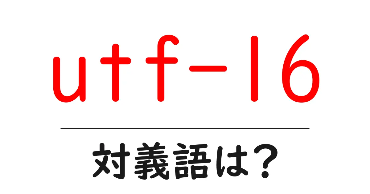 utf-16の対義語・反対語を使用例を交えて分かりやすく解説!