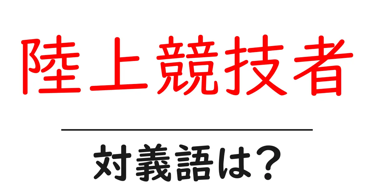 陸上競技者の対義語・反対語を使用例を交えて分かりやすく解説!