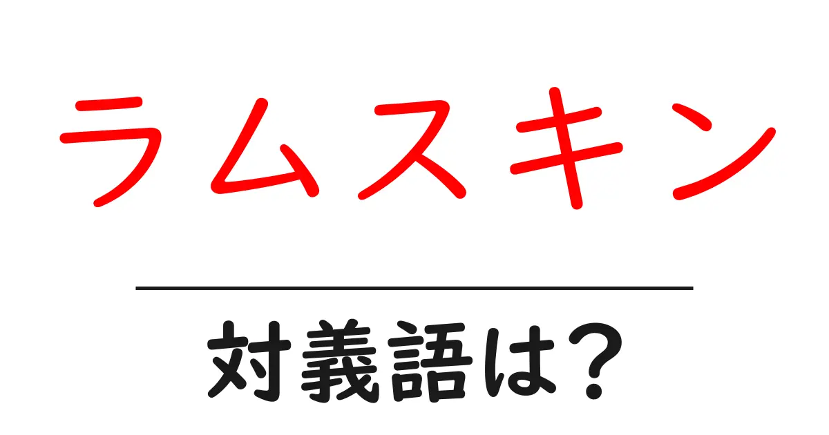 ラムスキンの対義語・反対語を使用例を交えて分かりやすく解説!