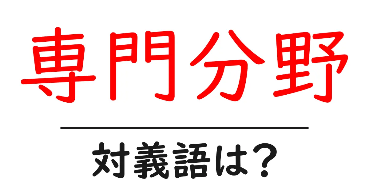 専門分野の対義語・反対語を使用例を交えて分かりやすく解説!