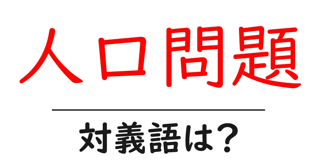 人口問題の対義語・反対語を使用例を交えて分かりやすく解説!