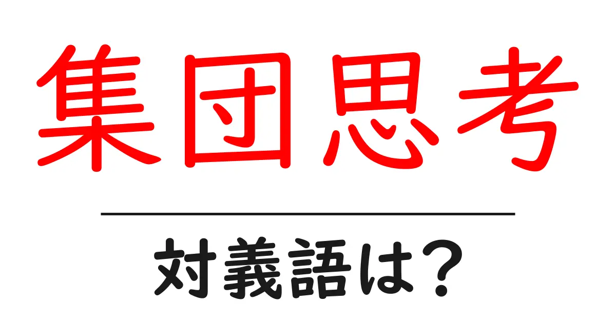 集団思考の対義語・反対語を使用例を交えて分かりやすく解説！