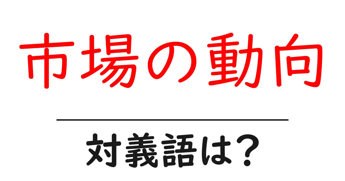 市場の動向の対義語・反対語を使用例を交えて分かりやすく解説!