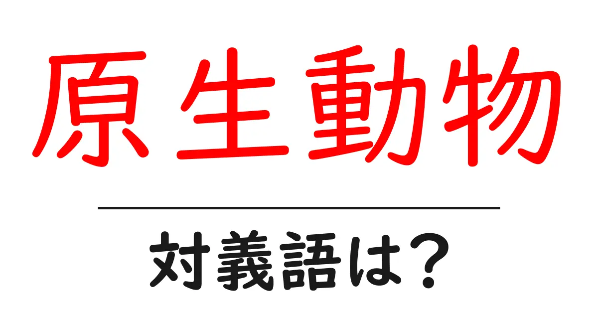 原生動物の対義語・反対語を使用例を交えて分かりやすく解説!