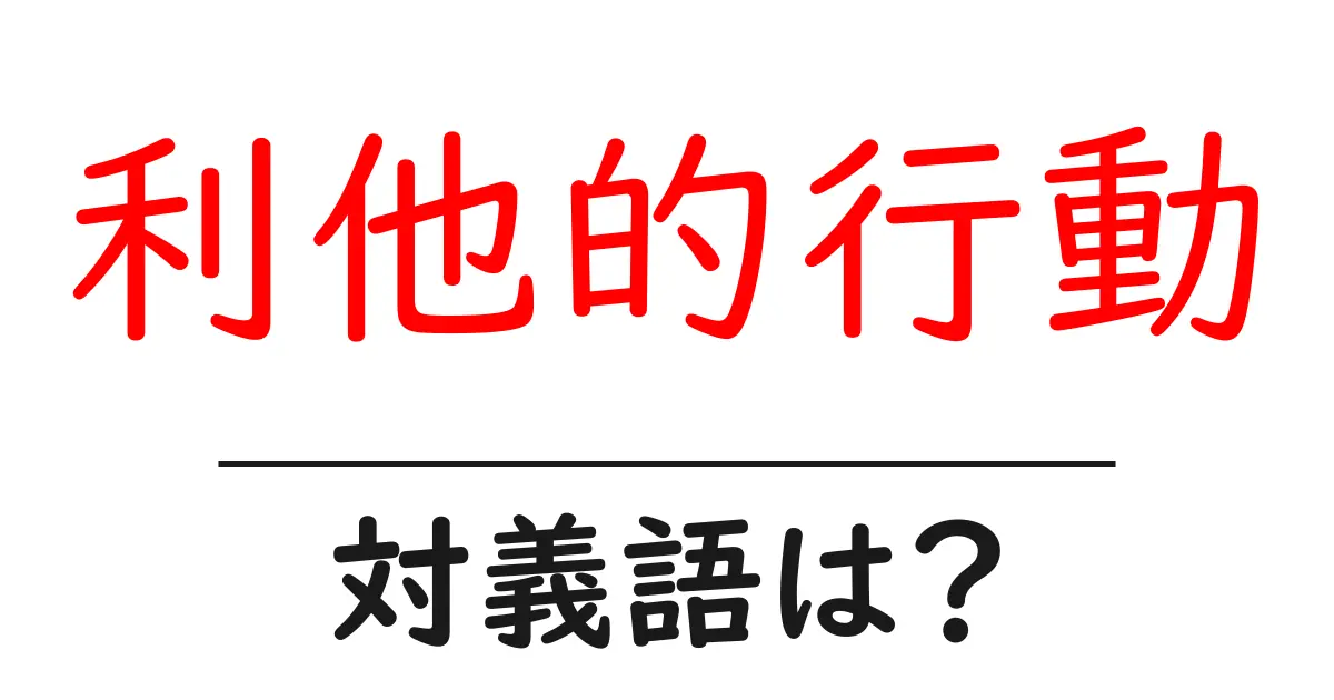 利他的行動の対義語・反対語を使用例を交えて分かりやすく解説!